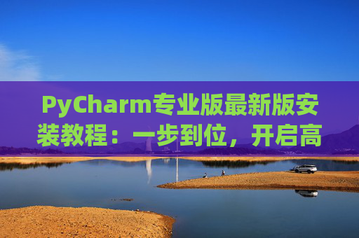 PyCharm专业版最新版安装教程：一步到位，开启高效Python开发之旅